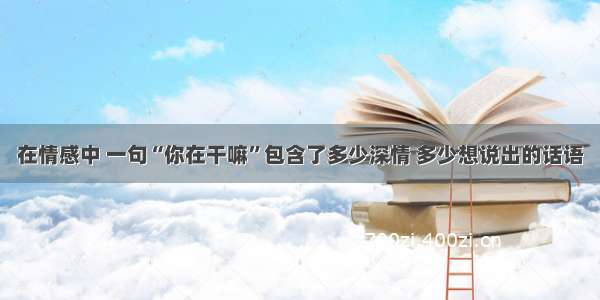 在情感中 一句“你在干嘛”包含了多少深情 多少想说出的话语