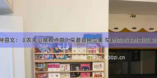 种田文：《农夫山泉有点田》采蘑菇种瓜果 勾勒你向往的田园生活