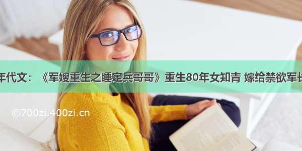 年代文：《军嫂重生之睡定兵哥哥》重生80年女知青 嫁给禁欲军长