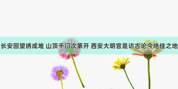 长安回望绣成堆 山顶千门次第开 西安大明宫是访古论今绝佳之地