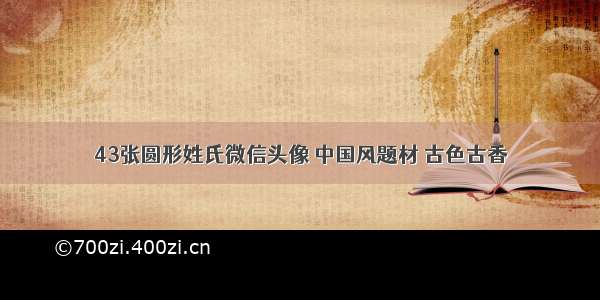 43张圆形姓氏微信头像 中国风题材 古色古香