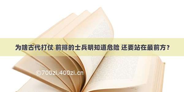 为啥古代打仗 前排的士兵明知道危险 还要站在最前方？