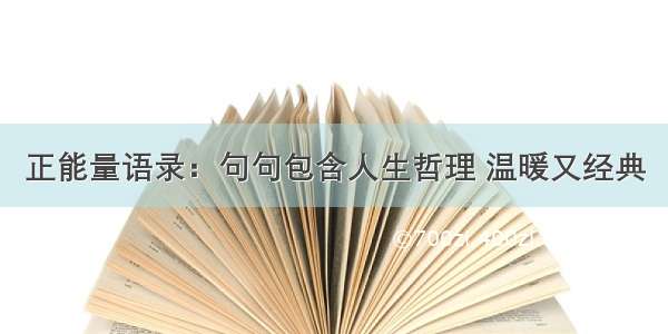 正能量语录：句句包含人生哲理 温暖又经典