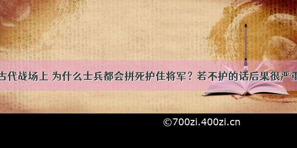 古代战场上 为什么士兵都会拼死护住将军？若不护的话后果很严重