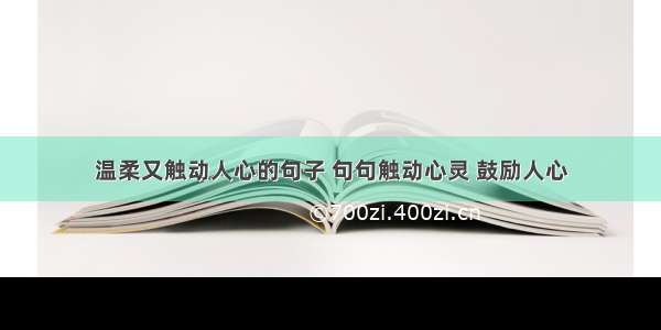 温柔又触动人心的句子 句句触动心灵 鼓励人心