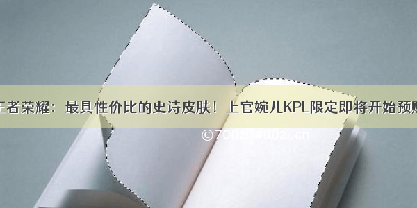 王者荣耀：最具性价比的史诗皮肤！上官婉儿KPL限定即将开始预购