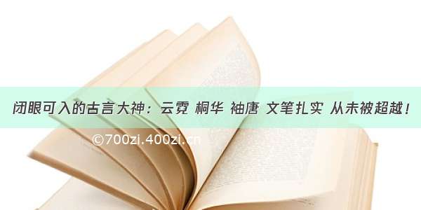 闭眼可入的古言大神：云霓 桐华 袖唐 文笔扎实 从未被超越！