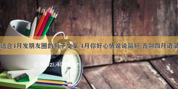 适合4月发朋友圈的句子文案 4月你好心情说说简短 告别四月语录