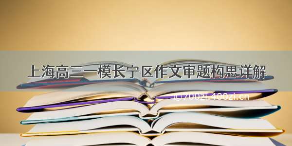 上海高三一模长宁区作文审题构思详解