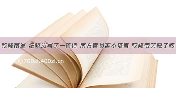 乾隆南巡 纪晓岚写了一首诗 南方官员苦不堪言 乾隆帝笑弯了腰