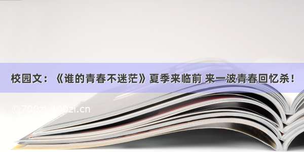 校园文：《谁的青春不迷茫》夏季来临前 来一波青春回忆杀！