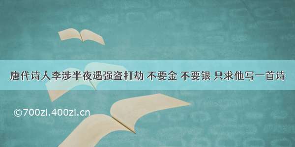 唐代诗人李涉半夜遇强盗打劫 不要金 不要银 只求他写一首诗