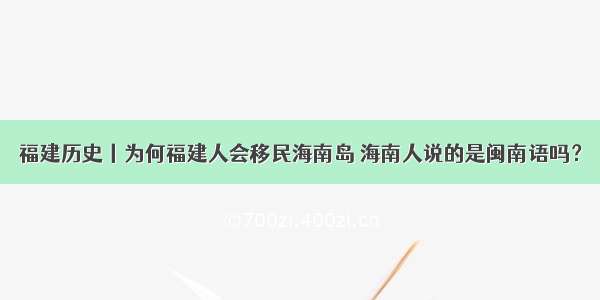 福建历史丨为何福建人会移民海南岛 海南人说的是闽南语吗？