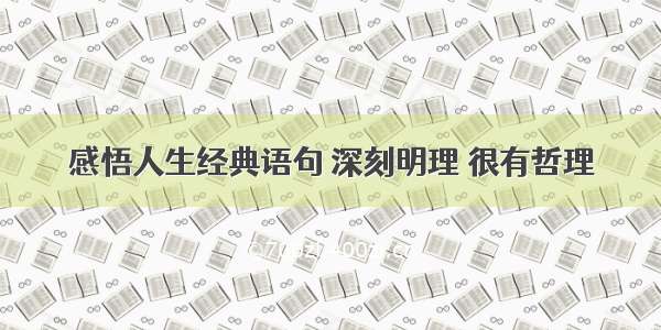 感悟人生经典语句 深刻明理 很有哲理