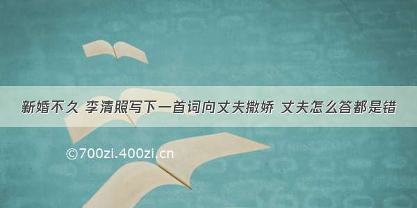 新婚不久 李清照写下一首词向丈夫撒娇 丈夫怎么答都是错