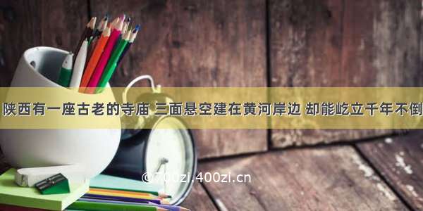 陕西有一座古老的寺庙 三面悬空建在黄河岸边 却能屹立千年不倒