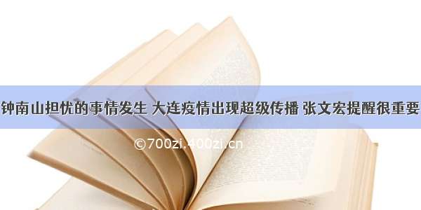 钟南山担忧的事情发生 大连疫情出现超级传播 张文宏提醒很重要