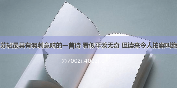 苏轼最具有讽刺意味的一首诗 看似平淡无奇 但读来令人拍案叫绝