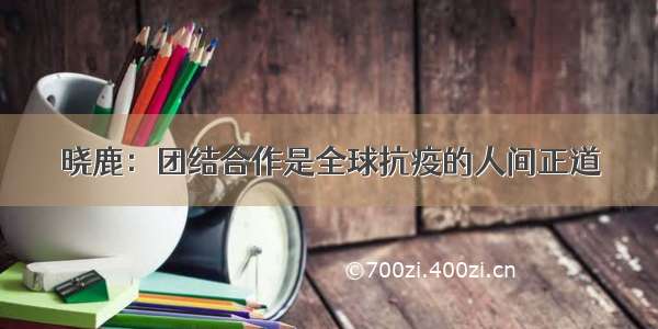 晓鹿：团结合作是全球抗疫的人间正道