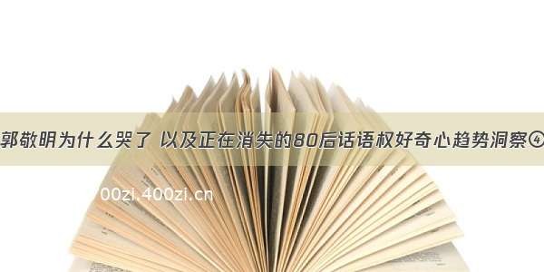 郭敬明为什么哭了 以及正在消失的80后话语权好奇心趋势洞察④