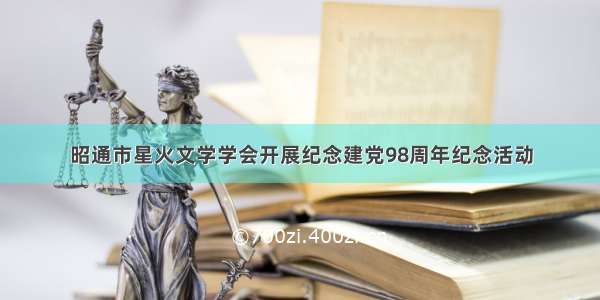 昭通市星火文学学会开展纪念建党98周年纪念活动