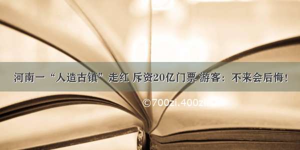 河南一“人造古镇”走红 斥资20亿门票 游客：不来会后悔！