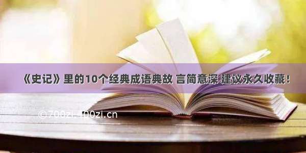 《史记》里的10个经典成语典故 言简意深 建议永久收藏！