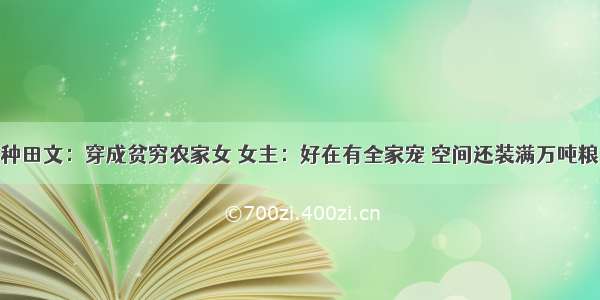 种田文：穿成贫穷农家女 女主：好在有全家宠 空间还装满万吨粮