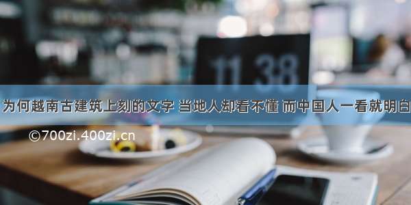 为何越南古建筑上刻的文字 当地人却看不懂 而中国人一看就明白