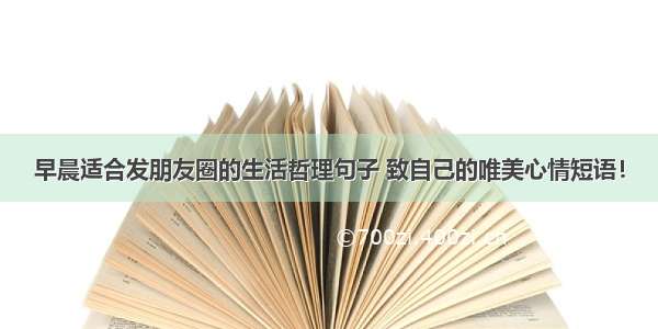 早晨适合发朋友圈的生活哲理句子 致自己的唯美心情短语！