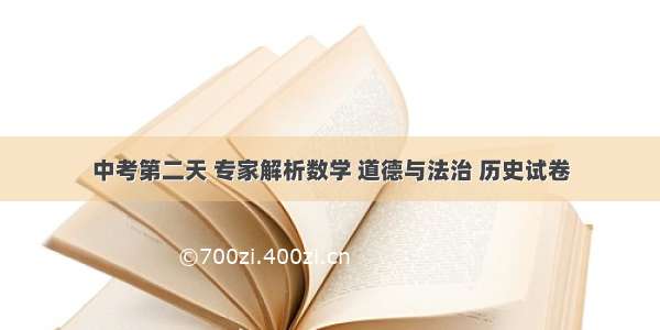 中考第二天 专家解析数学 道德与法治 历史试卷