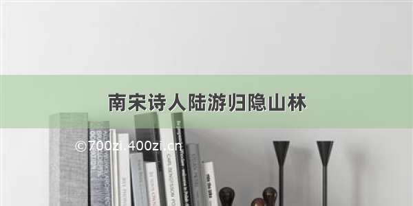 南宋诗人陆游归隐山林