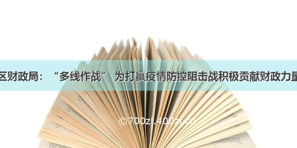 区财政局：“多线作战” 为打赢疫情防控阻击战积极贡献财政力量