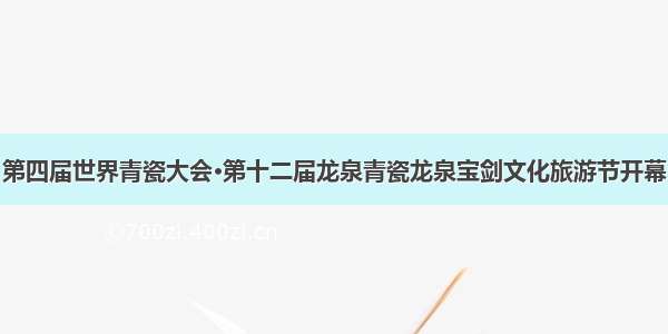 第四届世界青瓷大会·第十二届龙泉青瓷龙泉宝剑文化旅游节开幕