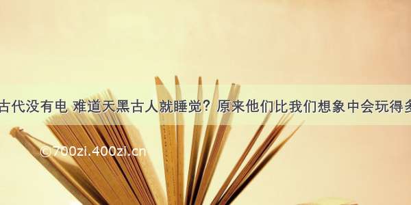 古代没有电 难道天黑古人就睡觉？原来他们比我们想象中会玩得多