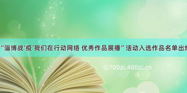 “淄博战‘疫’我们在行动网络 优秀作品展播”活动入选作品名单出炉