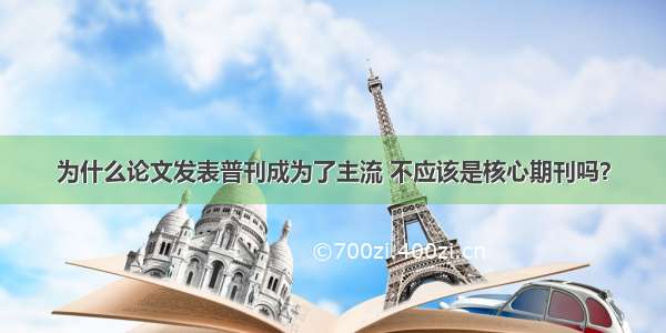 为什么论文发表普刊成为了主流 不应该是核心期刊吗？