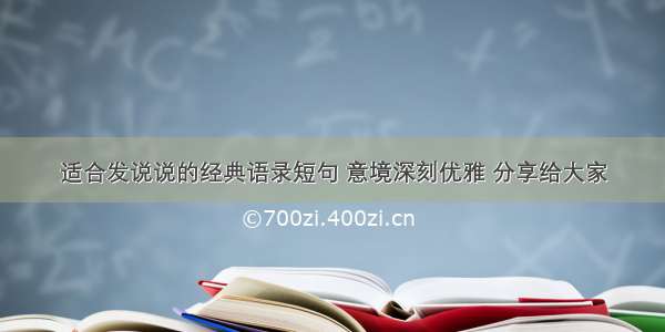 适合发说说的经典语录短句 意境深刻优雅 分享给大家