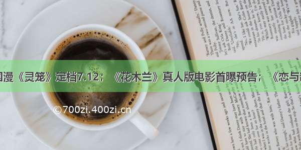 一周资讯｜国漫《灵笼》定档7.12；《花木兰》真人版电影首曝预告；《恋与制作人》动画