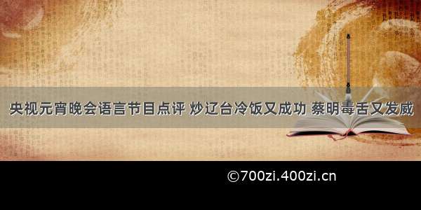 央视元宵晚会语言节目点评 炒辽台冷饭又成功 蔡明毒舌又发威