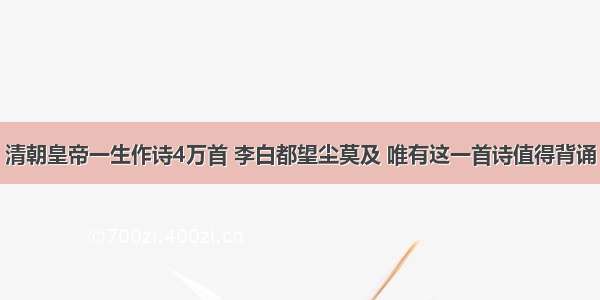 清朝皇帝一生作诗4万首 李白都望尘莫及 唯有这一首诗值得背诵