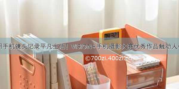 用手机镜头记录平凡生活！VISION+手机摄影大赛优秀作品触动人心