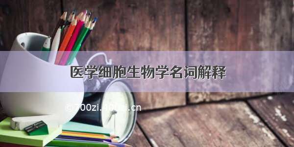 医学细胞生物学名词解释