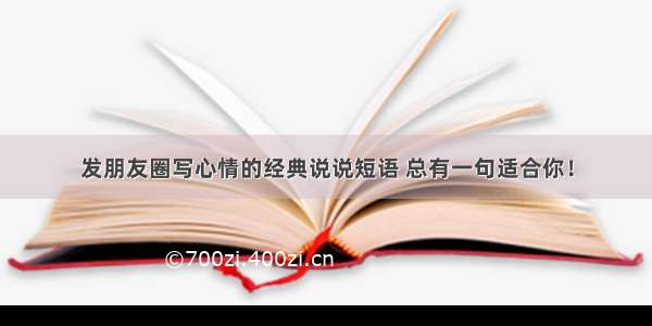 发朋友圈写心情的经典说说短语 总有一句适合你！