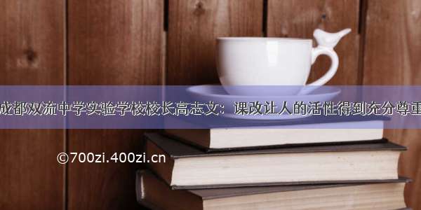 成都双流中学实验学校校长高志文：课改让人的活性得到充分尊重