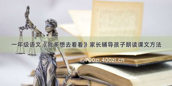 一年级语文《我多想去看看》家长辅导孩子朗读课文方法