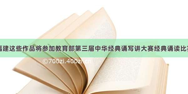 福建这些作品将参加教育部第三届中华经典诵写讲大赛经典诵读比赛