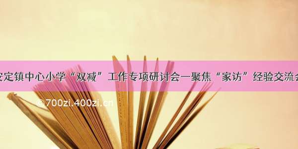 安定镇中心小学“双减”工作专项研讨会—聚焦“家访”经验交流会