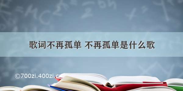 歌词不再孤单 不再孤单是什么歌