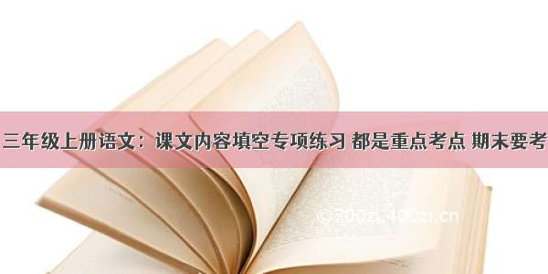 三年级上册语文：课文内容填空专项练习 都是重点考点 期末要考